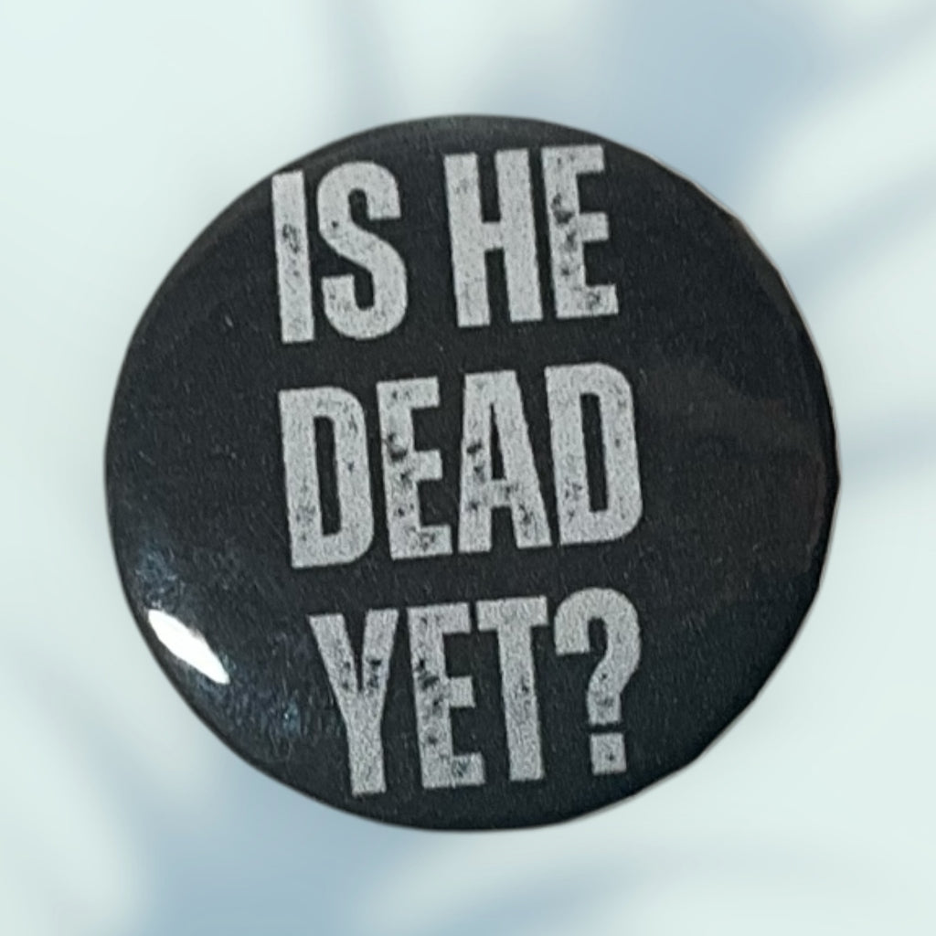 Is He Dead Yet? Button / Pin