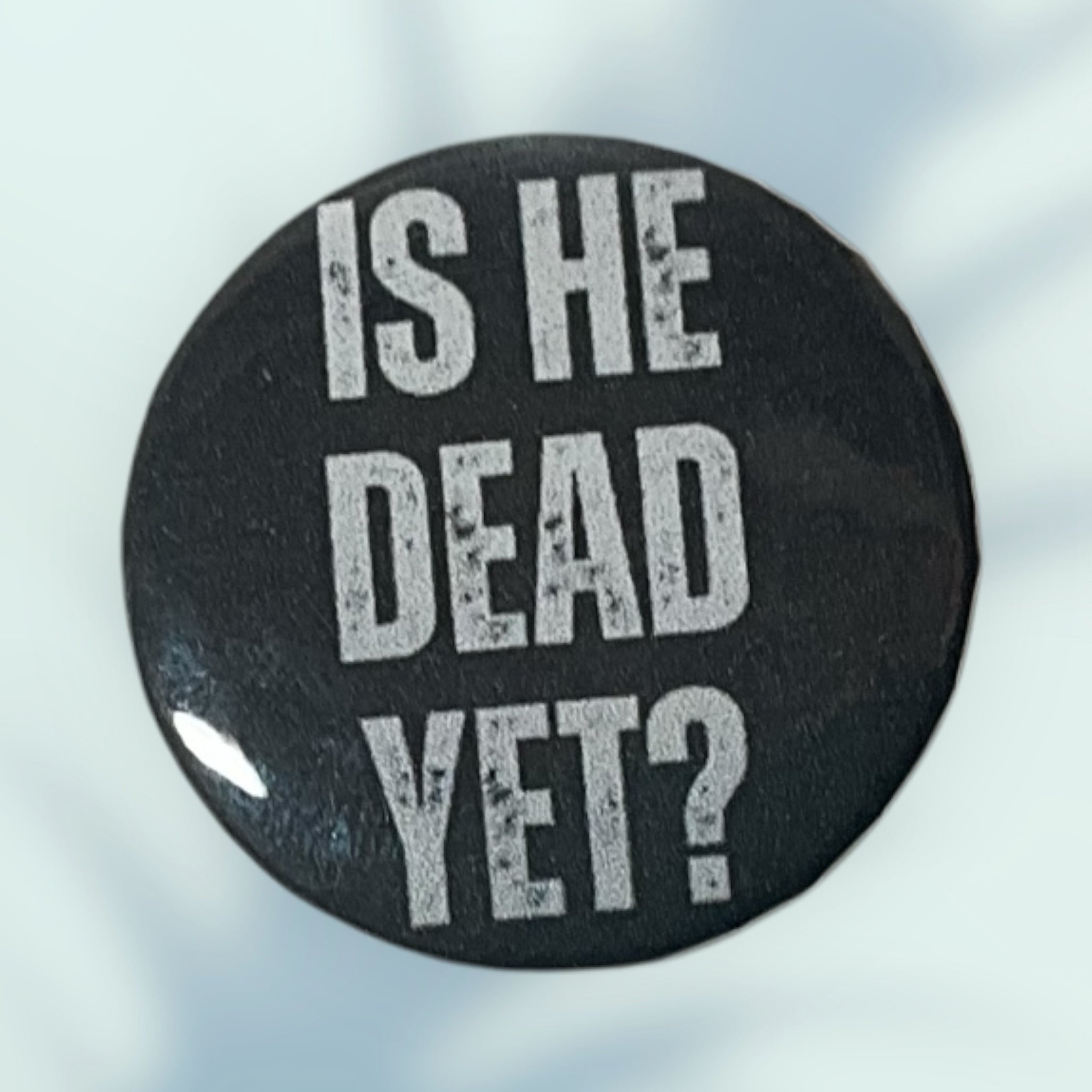 Is He Dead Yet? Button / Pin