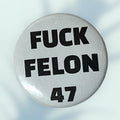 F*ck Felon 47 Button / Pin